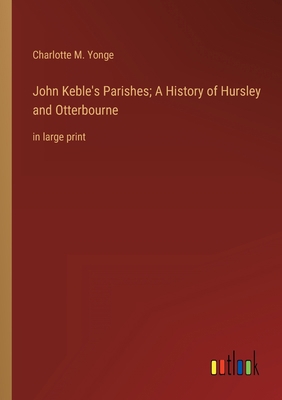 John Keble's Parishes; A History of Hursley and... 3368353349 Book Cover