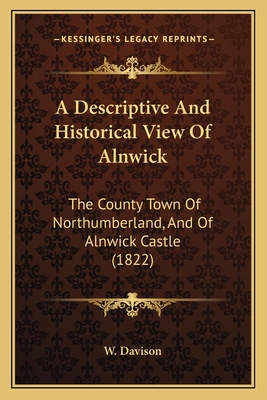 A Descriptive And Historical View Of Alnwick: T... 1165276321 Book Cover