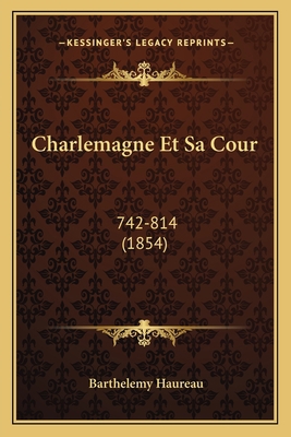 Charlemagne Et Sa Cour: 742-814 (1854) [French] 116537675X Book Cover