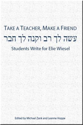 Take a Teacher, Make a Friend : Students Write for Elie Wiesel