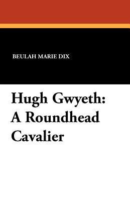 Hugh Gwyeth: A Roundhead Cavalier 1434431487 Book Cover
