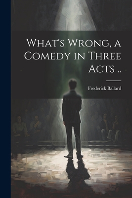 What's Wrong, a Comedy in Three Acts .. 1021403946 Book Cover