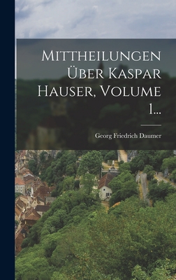 Mittheilungen Über Kaspar Hauser, Volume 1... [German] 1018754636 Book Cover