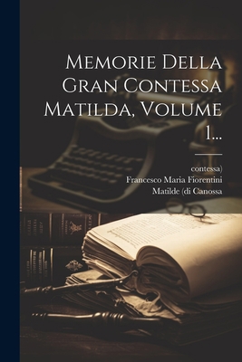 Memorie Della Gran Contessa Matilda, Volume 1... [Italian] 1021253340 Book Cover
