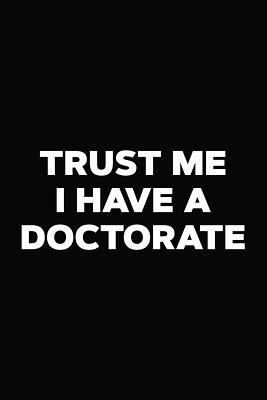 Trust Me I Have A Doctorate: PhD Notebook 1074719131 Book Cover