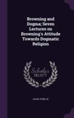 Browning and Dogma; Seven Lectures on Browning'... 1355647932 Book Cover