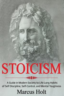 Stoicism: A Guide in Modern Society to Life Long Habits of Self Discipline, Self-Control, and Mental Toughness 1793820848 Book Cover