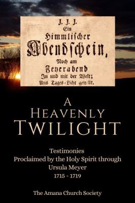 Heavenly Twilight : Translations of Selected Testimonies Proclaimed by the Holy Spirit & Delivered Through Ursula Meyer 1715 - 1719