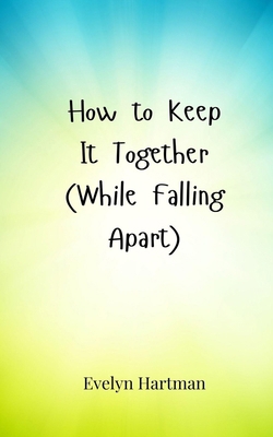 How to Keep It Together (While Falling Apart) 3690857406 Book Cover