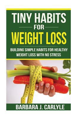 Tiny Habits For Weight Loss: Building Simple Habits For Healthy Weight Loss With No Stress 1543108326 Book Cover