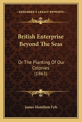 British Enterprise Beyond The Seas: Or The Plan... 1164591908 Book Cover