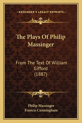 The Plays Of Philip Massinger: From The Text Of... 1164054090 Book Cover