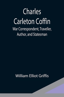 Charles Carleton Coffin; War Correspondent, Tra... 9354949339 Book Cover