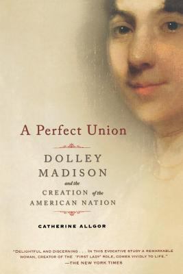 A Perfect Union: Dolley Madison and the Creatio... 0805083006 Book Cover