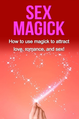 Sex Magick: How to Use Magick to Attract Love, ... 1514886642 Book Cover