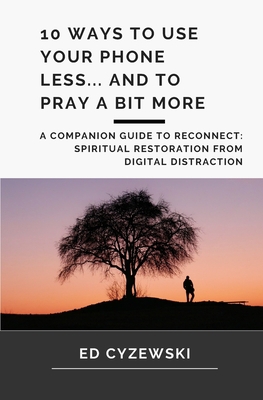 10 Ways to Use Your Phone Less... and to Pray a... B084Z3NZ99 Book Cover