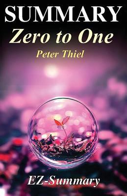 Summary - Zero to One: By Peter Thiel - Notes on Startups, or How to Build the Future 1542896983 Book Cover