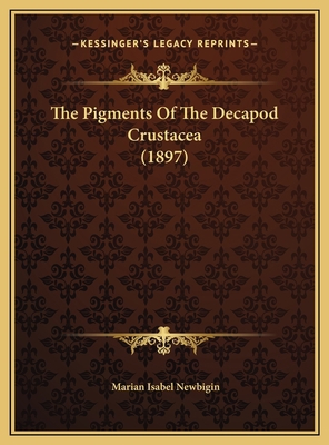 The Pigments Of The Decapod Crustacea (1897) 1169466206 Book Cover