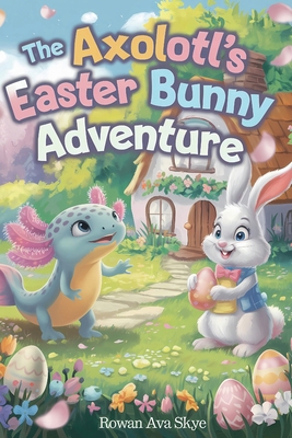 The Axolotl's Easter Bunny Adventure B0GSHM7QJY Book Cover