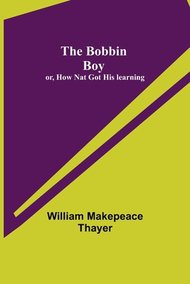 The Bobbin Boy; or, How Nat Got His learning 9355341288 Book Cover