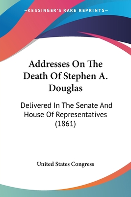 Addresses On The Death Of Stephen A. Douglas: D... 1120139074 Book Cover