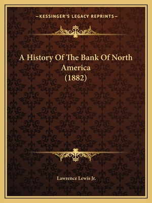 A History Of The Bank Of North America (1882) 1166449009 Book Cover