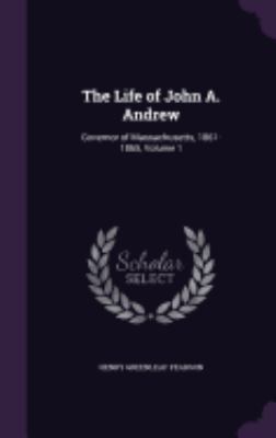 The Life of John A. Andrew: Governor of Massach... 1358407150 Book Cover