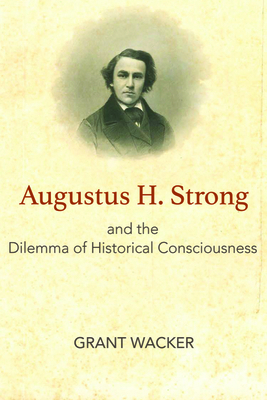 Augustus H. Strong and the Dilemma of Historica... 1481308432 Book Cover