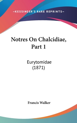 Notres on Chalcidiae, Part 1: Eurytomidae (1871) 143718524X Book Cover