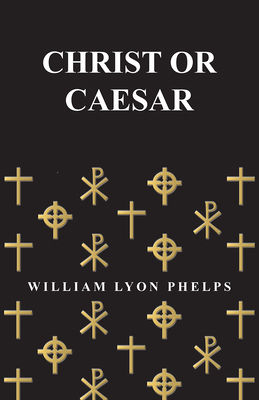 Christ or Caesar - An Essay by William Lyon Phelps 1473329299 Book Cover