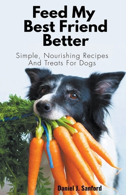 Feed my Best Friend Better: Simple, Nourishing ... B0CNSMBWRR Book Cover