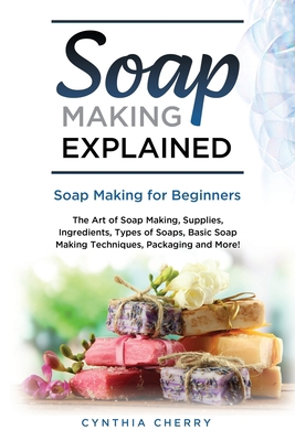 Soap Making Explained: Soap Making for Beginners 1949555380 Book Cover