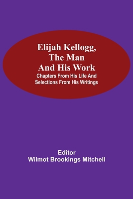 Elijah Kellogg, the Man and His Work; Chapters ... 9354595480 Book Cover