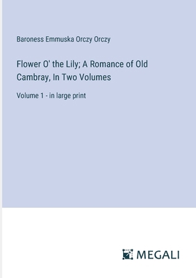 Flower O' the Lily; A Romance of Old Cambray, I... 3387304382 Book Cover