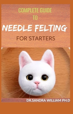 Complete Guide to Needle Felting for Starters: ... B08W7DMX5Q Book Cover