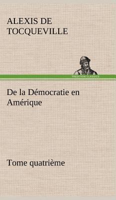 De la Démocratie en Amérique, tome quatrième [French] 3849141772 Book Cover
