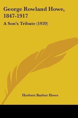 George Rowland Howe, 1847-1917: A Son's Tribute... 1104130955 Book Cover