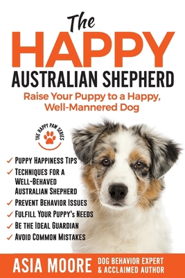The Happy Australian Shepherd: Raise Your Puppy... 191358626X Book Cover