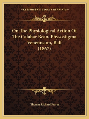 On The Physiological Action Of The Calabar Bean... 1164830546 Book Cover
