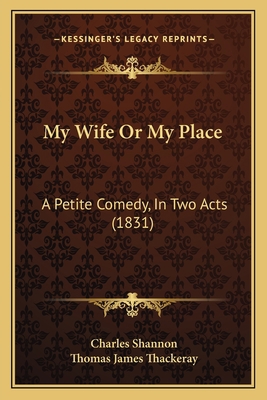 My Wife Or My Place: A Petite Comedy, In Two Ac... 1165407345 Book Cover