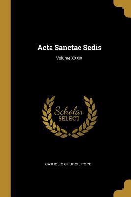 Acta Sanctae Sedis; Volume XXXIX 0469571632 Book Cover