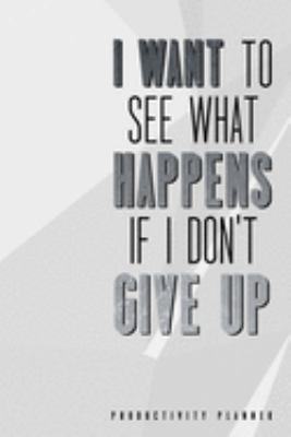 I Want To See What Happens If I Dont Give Up: Productivity Planner Man Notebook Journal Composition Blank Lined Diary Notepad 120 Pages Paperback Brown