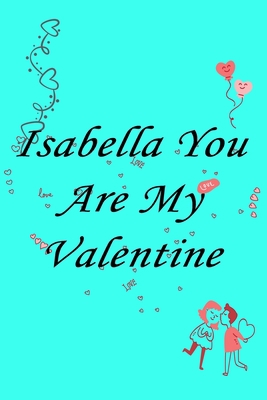 Paperback Isabella you are my valentine Notebook/journal for Couples to write in, original appreciation gift for Valentine's Day, cute for wedding anniversary, ... gift for her Soft Cover Glossy Finish Book