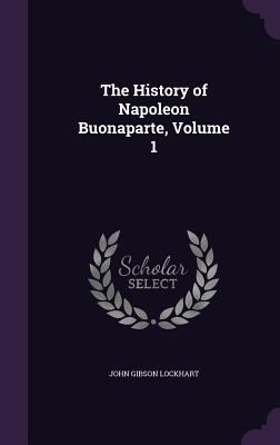 The History of Napoleon Buonaparte, Volume 1 1358243379 Book Cover