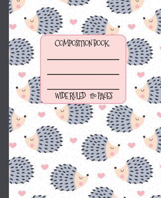 Wide Ruled Composition Book: Sweet Spiney Hedgehogs and Pink Hearts Will Help Keep You Smiling at School, Work, or Home! Wonderful Gift for a Friend Who Loves Cute Animals Too!