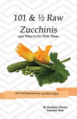 101 & 1/2 Raw Zucchinis: & What to Do with Them 1938142004 Book Cover