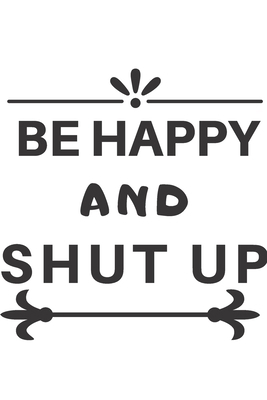 Paperback BE HAPPY AND SHUT UP Journal and notebook: To Do List Notebook: To Do & Dot Grid Matrix: Modern Florals with Hand Lettering Art Book