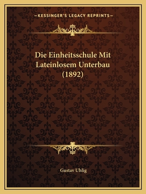 Die Einheitsschule Mit Lateinlosem Unterbau (1892) [German] 1168364132 Book Cover