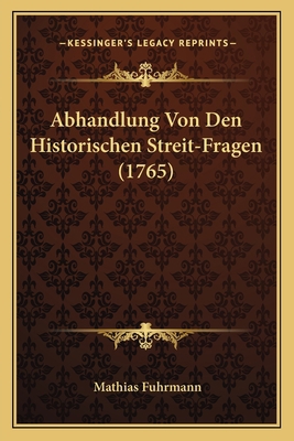 Abhandlung Von Den Historischen Streit-Fragen (... [German] 1165907003 Book Cover
