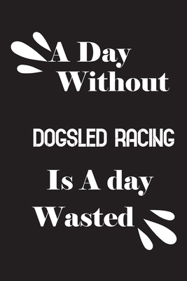 A day without dogsled racing is a day wasted 1659083966 Book Cover